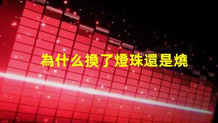 為什么換了燈珠還是燒 LED燈珠為什么會燒